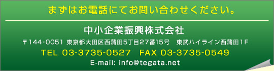 中小企業振興株式会社－〒144-0051 東京都大田区西蒲田5丁目27番15号東武ハイライン西蒲田1F / TEL 03-3735-0527 / FAX 03-3735-0549 / E-mail info@tegata.net